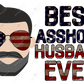 Best Asshole Husband Ever - Sublimation Print Transfer Ready To Press
