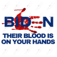 Biden Their Blood Is On Your Hands - Ready To Press Sublimation Transfer Print Sublimation