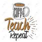 Coffee Teach Repeat - Ready To Press Sublimation Transfer Print Sublimation