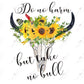 Do No Harm But Take Bull - Ready To Press Sublimation Transfer Print Sublimation