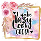 I Make Lazy Look Good - Ready To Press Sublimation Transfer Print Sublimation