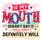 If My Mouth Doesnt Say It Face Definitely Will - Ready To Press Sublimation Transfer Print