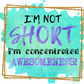 Im Not Short Concentrated Awesomeness - Ready To Press Sublimation Transfer Print Sublimation