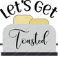 Lets Get Toasted - Ready To Press Sublimation Transfer Print Sublimation