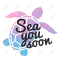 Sea You Soon Turtle - Ready To Press Sublimation Transfer Print Sublimation