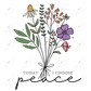 Today I Choose Peace Flowers - Ready To Press Sublimation Transfer Print Sublimation
