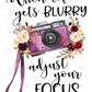 When Life Gets Blurry Adjust Your Focus Camera - Ready To Press Sublimation Transfer Print