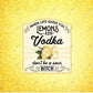 When Life Gives You Lemons Add Vodka Dont Be A Sour Bitch - Ready To Press Sublimation Transfer