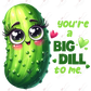You’re A Big Dill - Ready To Press Sublimation Transfer Print Sublimation